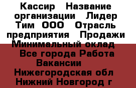 Кассир › Название организации ­ Лидер Тим, ООО › Отрасль предприятия ­ Продажи › Минимальный оклад ­ 1 - Все города Работа » Вакансии   . Нижегородская обл.,Нижний Новгород г.